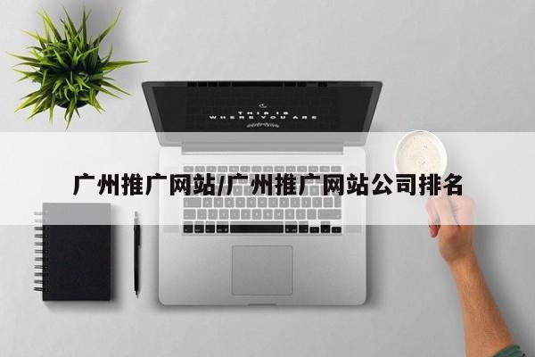 广州推广网站/广州推广网站公司排名